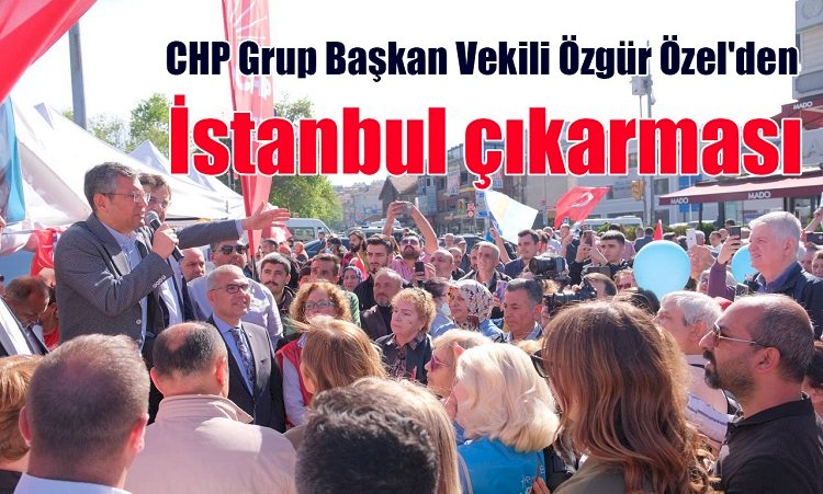 CHP Grup Başkan Vekili Özgür Özel'den İstanbul çıkarması