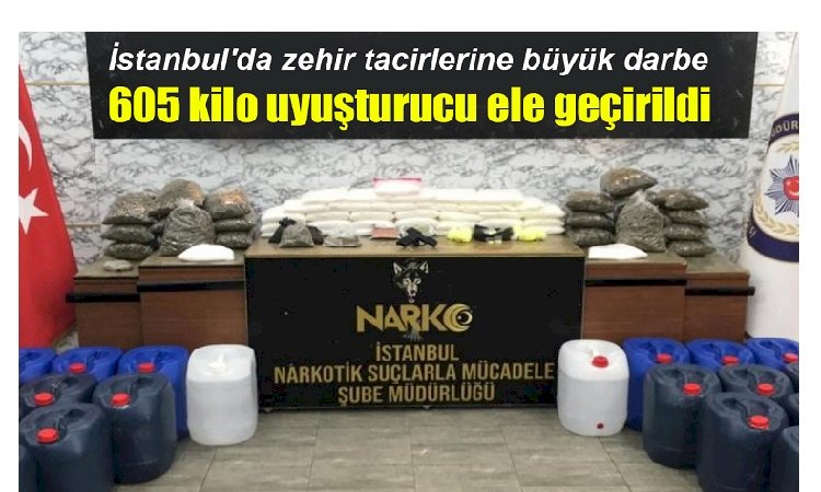 İstanbul'da zehir tacirlerine büyük darbe: 605 kilo uyuşturucu ele geçirildi