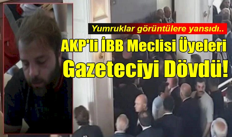 AKP'li İBB Meclisi Üyeleri Gazeteciyi Dövdü!